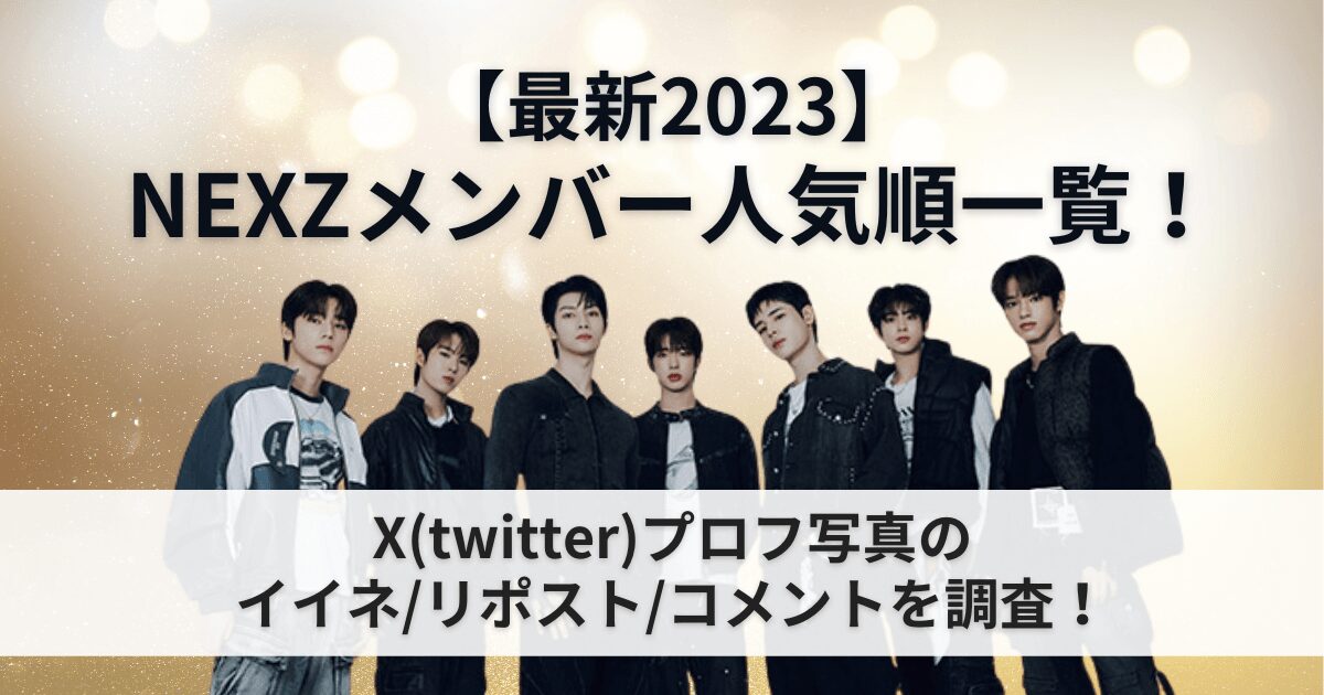 【最新2023】NEXZメンバー人気順一覧！X(twitter)プロフ写真のイイネ/リポスト/コメントを調査！