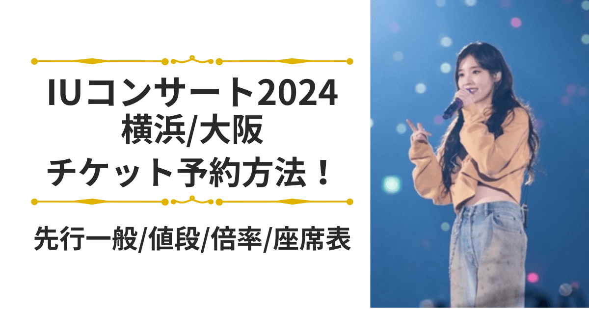 IUコンサート2024横浜大阪チケット予約方法｜先行一般/値段/倍率/座席表を