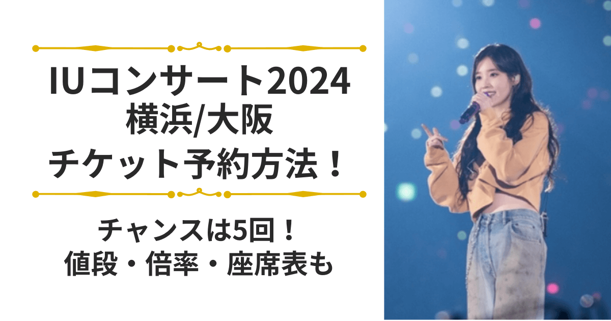 IUコンサート2024横浜大阪チケット予約方法｜チャンスは5回！値段/倍率/座席表も
