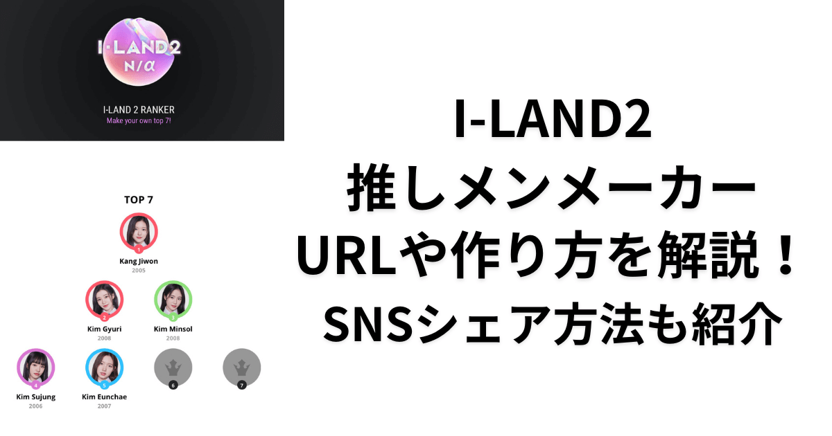 【I-LAND2】推しメンメーカーのURLや作り方を解説！SNSシェア方法も紹介