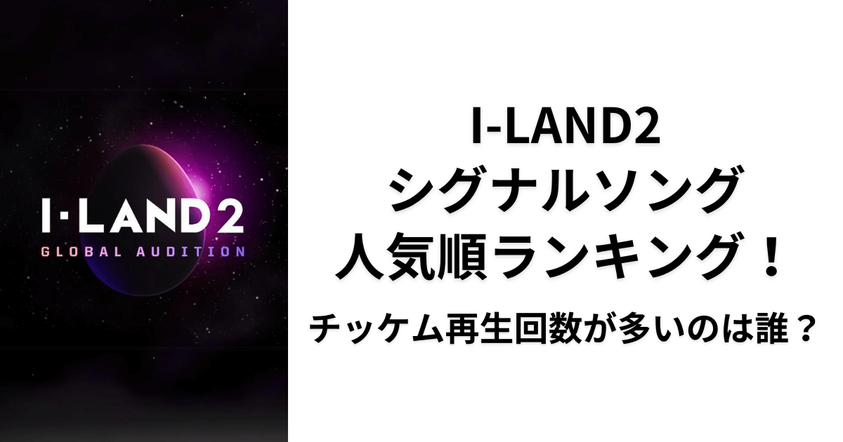 【I-LAND2】シグナルソング人気順ランキング！チッケム再生回数が多いのは誰?!