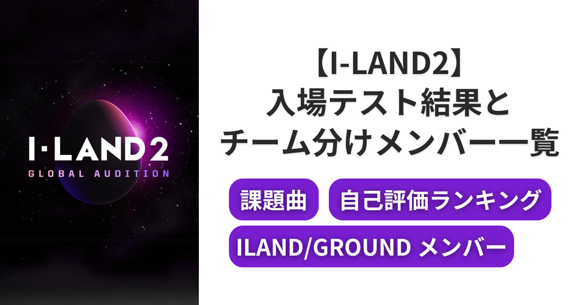 [ネタバレ]I-LAND2入場テスト結果とチーム分けメンバー一覧！課題曲も紹介