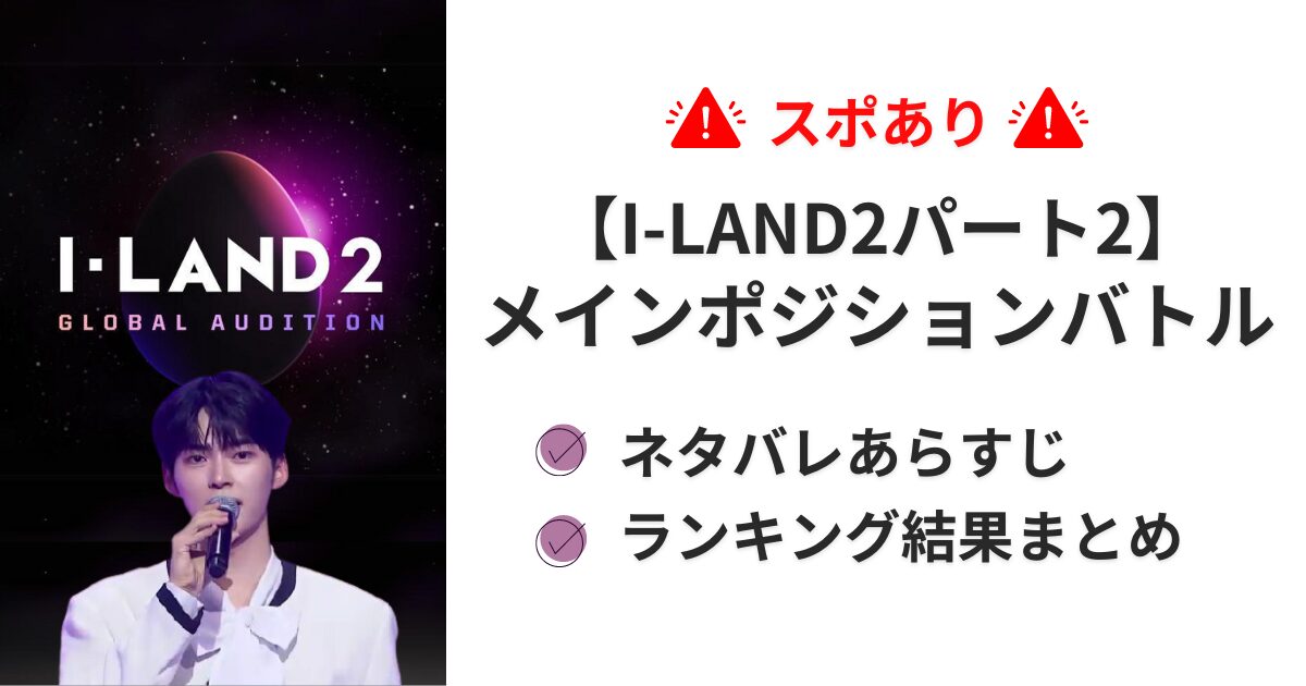 スポあり【I-LAND2パート2】メインポジションバトル結果！因縁の対決はどちらが勝つ？