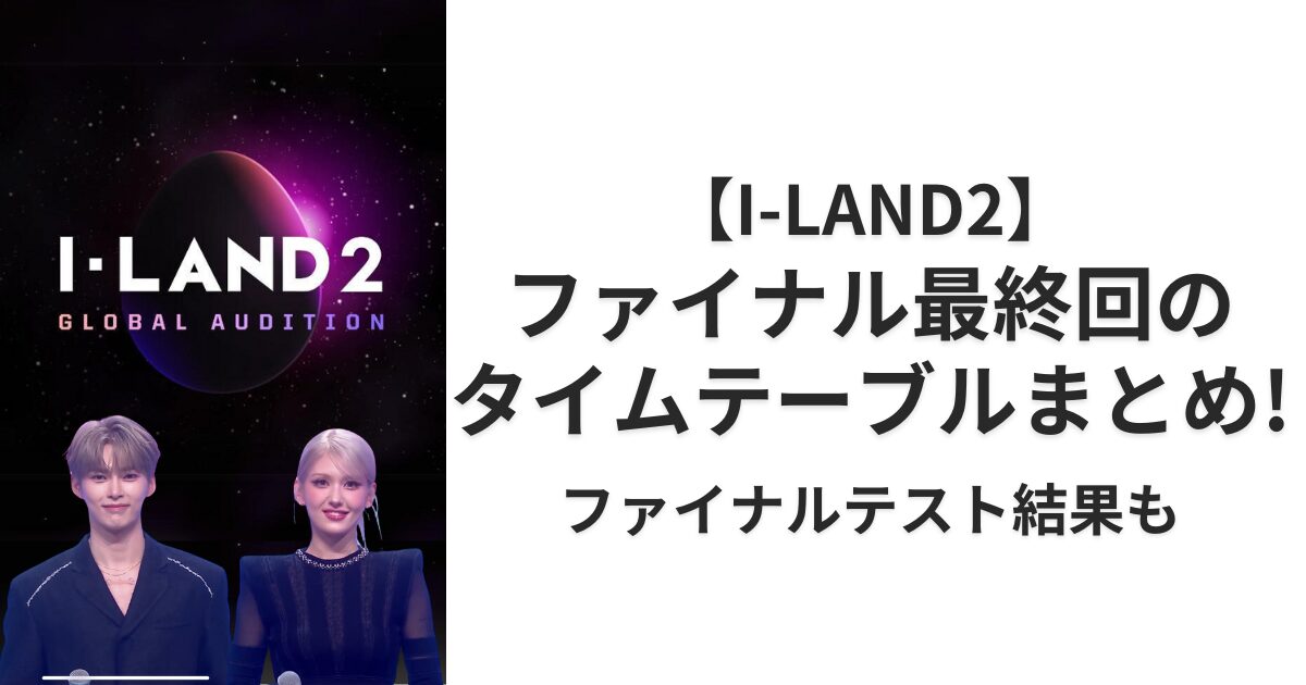 【速報】I-LAND2ファイナルのタイムテーブルまとめ！