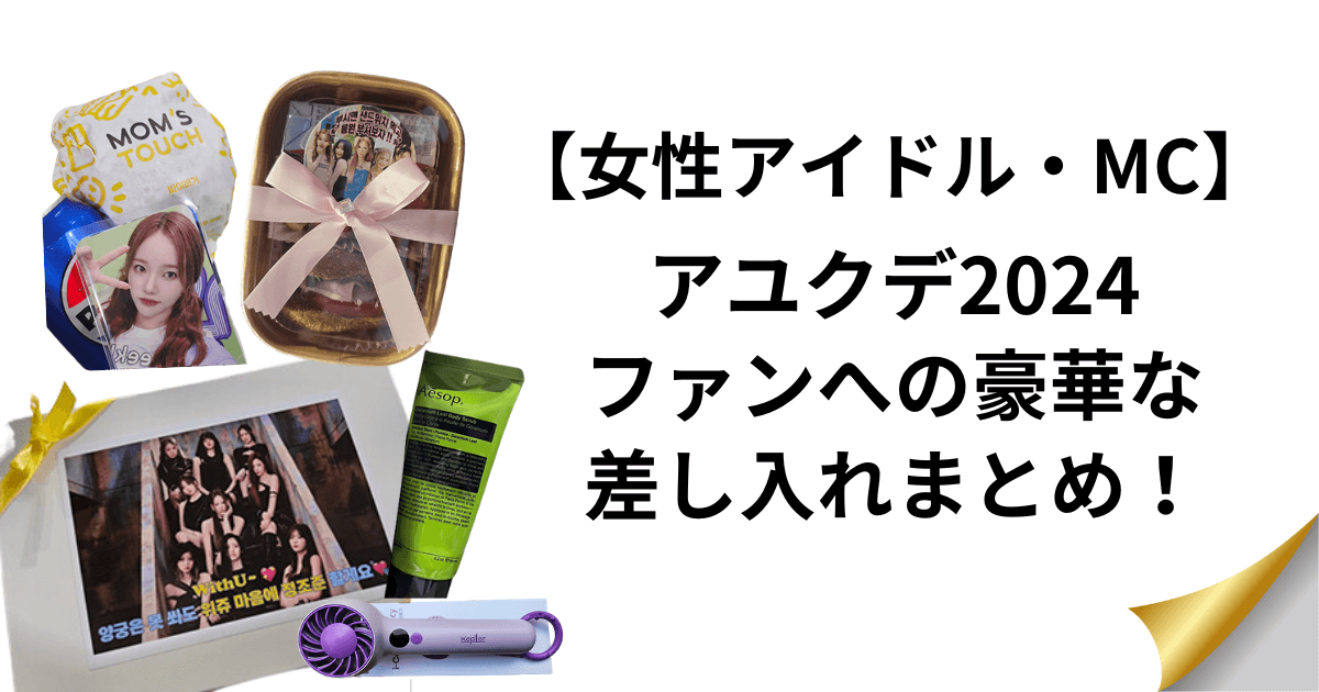 【女性アイドル・MC】アユクデ2024ファンへの豪華な差し入れまとめ！