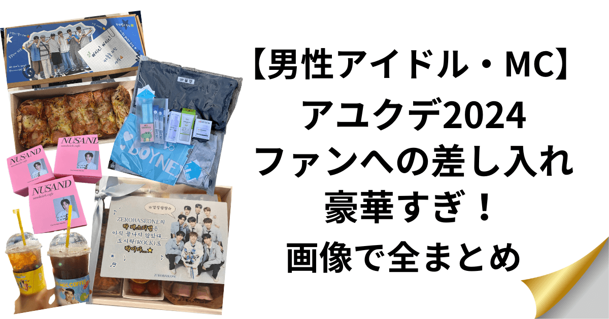 【男性アイドル】アユクデ2024ファンへの差し入れが豪華すぎ！画像で全まとめ！