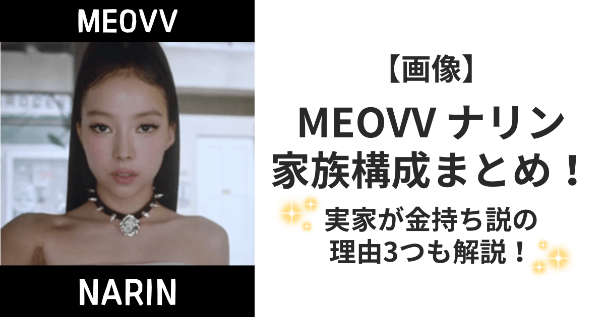 【画像】MEOVVナリンの家族構成まとめ！実家が金持ち説の理由3つも解説！